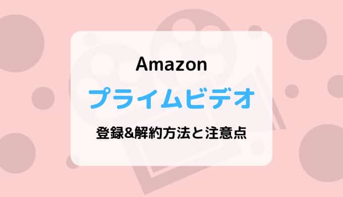 Amazonプライムビデオの登録&解約方法と注意点まとめ