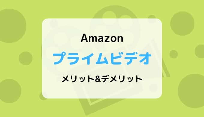 【30日間無料】Amazonプライムビデオのメリットとデメリットまとめ【ダウンロード対応】