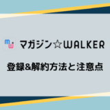 【画像付き解説】マガジンWALKERの登録&解約方法と注意点まとめ