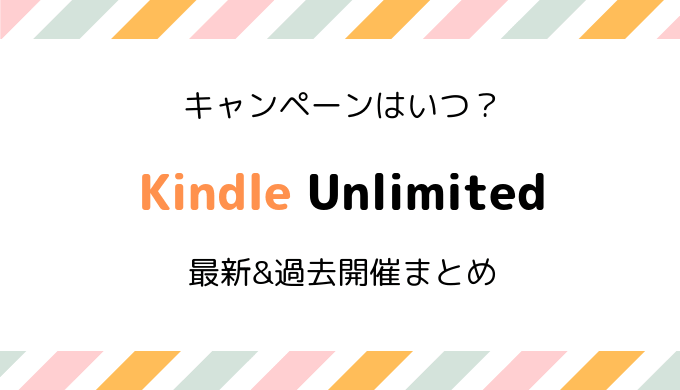 【3ヶ月99円開催中】Kindle Unlimitedのキャンペーンはいつ?2019最新・過去開催日情報まとめ