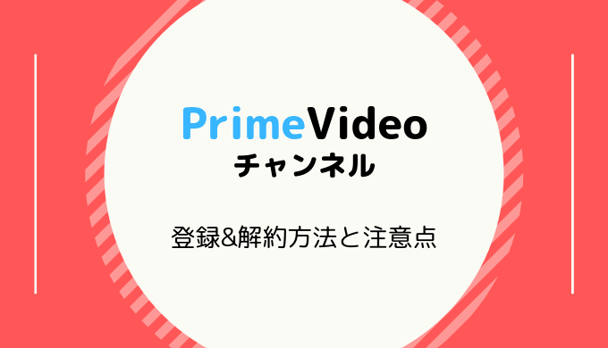 【画像付き解説】PrimeVideoチャンネルの登録&解約方法と注意点まとめ