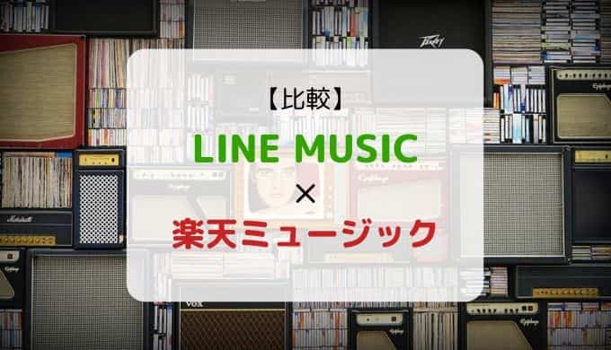 どっちがおススメ?『LINE MUSIC × 楽天ミュージック』を徹底比較(機能、音質、ラインナップ他)