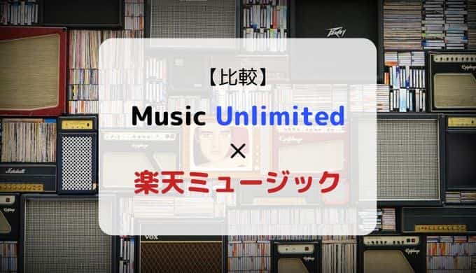 どっちがおススメ?『Music Unlimited × 楽天ミュージック』を徹底比較(機能、音質、ラインナップ他)